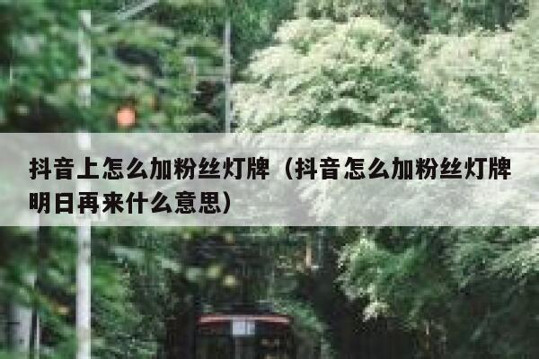 抖音上怎么加粉丝灯牌（抖音怎么加粉丝灯牌明日再来什么意思） 第1张