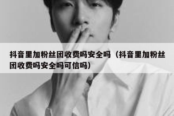 抖音里加粉丝团收费吗安全吗（抖音里加粉丝团收费吗安全吗可信吗） 第1张