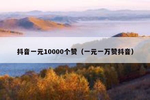 抖音一元10000个赞（一元一万赞抖音） 第1张