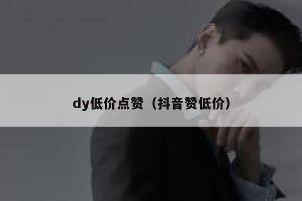 dy低价点赞（抖音赞低价） 第1张