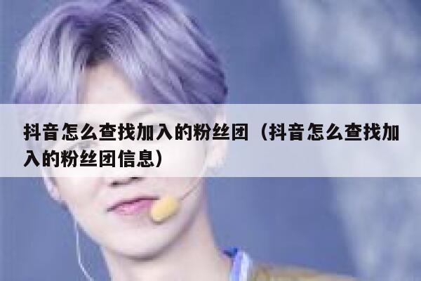 抖音怎么查找加入的粉丝团（抖音怎么查找加入的粉丝团信息） 第1张