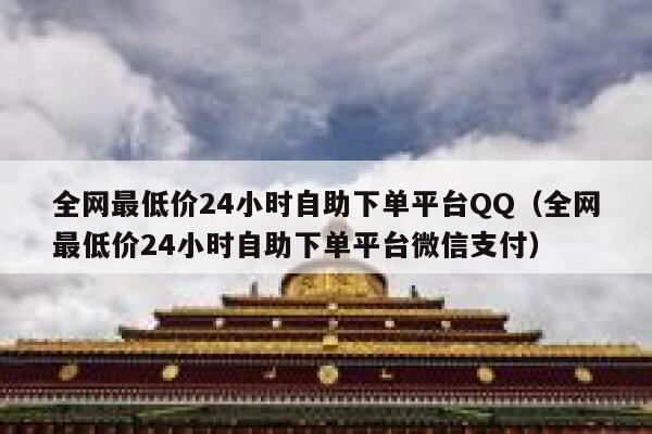 全网最低价24小时自助下单平台QQ（全网最低价24小时自助下单平台微信支付） 第1张