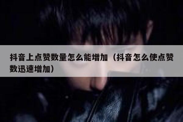 抖音上点赞数量怎么能增加（抖音怎么使点赞数迅速增加） 第1张