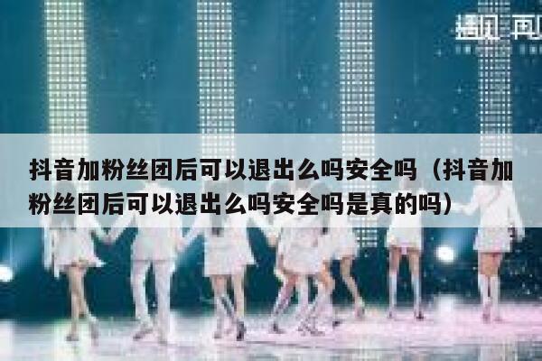 抖音加粉丝团后可以退出么吗安全吗（抖音加粉丝团后可以退出么吗安全吗是真的吗） 第1张
