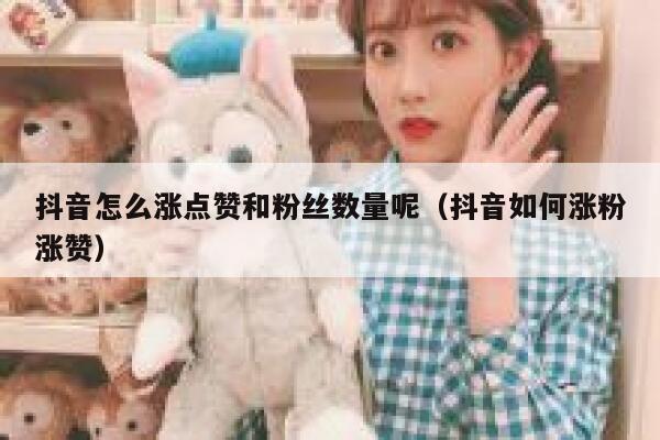 抖音怎么涨点赞和粉丝数量呢（抖音如何涨粉涨赞） 第1张