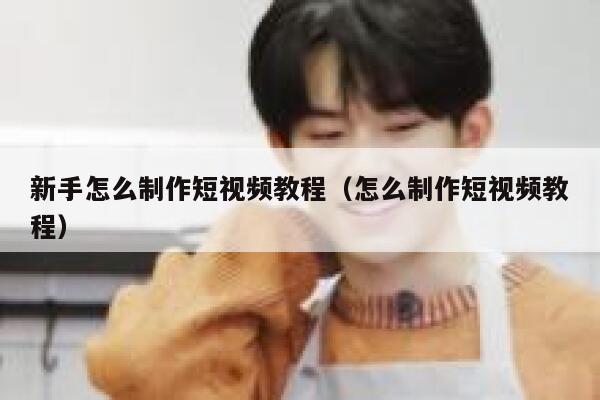 新手怎么制作短视频教程（怎么制作短视频教程） 第1张