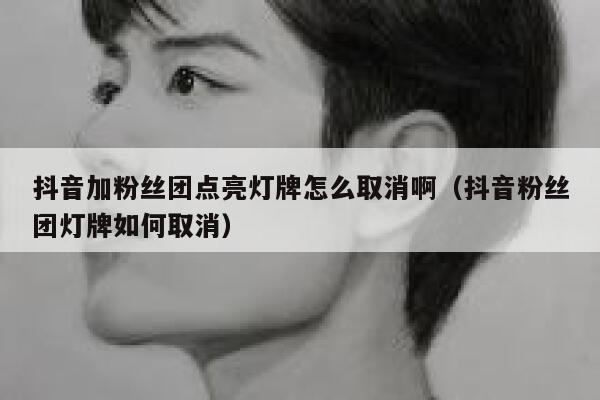 抖音加粉丝团点亮灯牌怎么取消啊（抖音粉丝团灯牌如何取消） 第1张