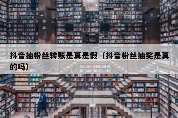 抖音抽粉丝转账是真是假（抖音粉丝抽奖是真的吗） 第1张
