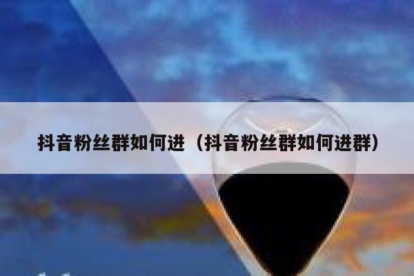 抖音粉丝群如何进（抖音粉丝群如何进群） 第1张