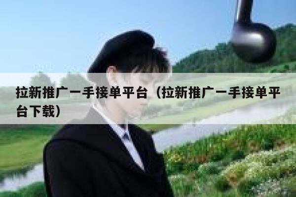 拉新推广一手接单平台（拉新推广一手接单平台下载） 第1张