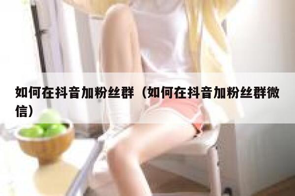 如何在抖音加粉丝群（如何在抖音加粉丝群微信） 第1张