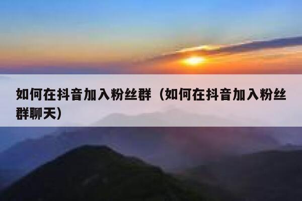 如何在抖音加入粉丝群（如何在抖音加入粉丝群聊天） 第1张