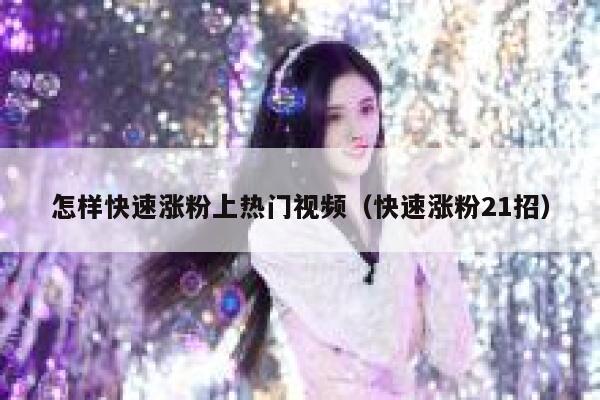怎样快速涨粉上热门视频（快速涨粉21招） 第1张