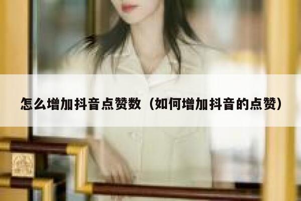 怎么增加抖音点赞数（如何增加抖音的点赞） 第1张