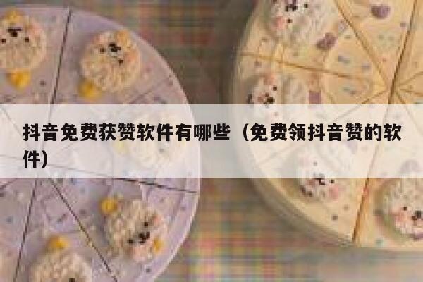 抖音免费获赞软件有哪些（免费领抖音赞的软件） 第1张