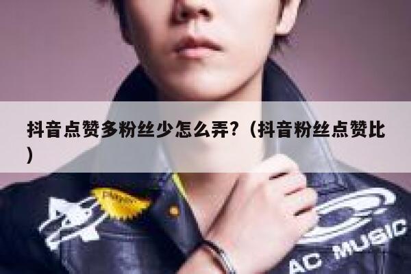 抖音点赞多粉丝少怎么弄?（抖音粉丝点赞比） 第1张