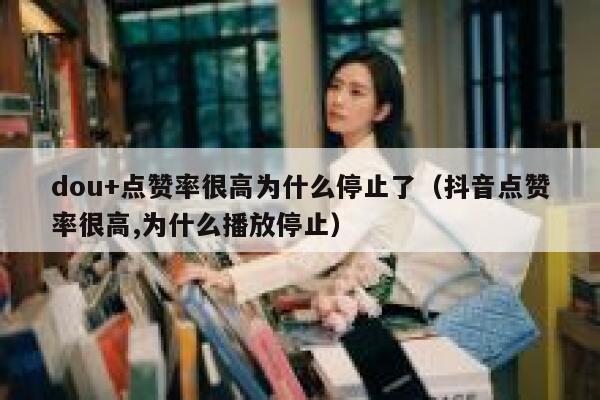 dou+点赞率很高为什么停止了（抖音点赞率很高,为什么播放停止） 第1张