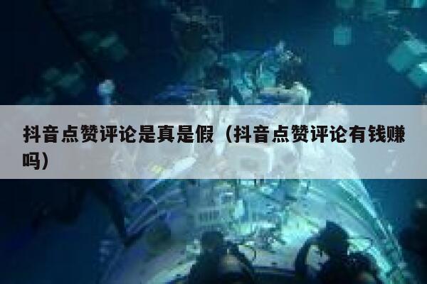 抖音点赞评论是真是假（抖音点赞评论有钱赚吗） 第1张
