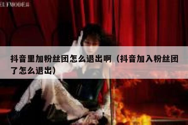 抖音里加粉丝团怎么退出啊（抖音加入粉丝团了怎么退出） 第1张
