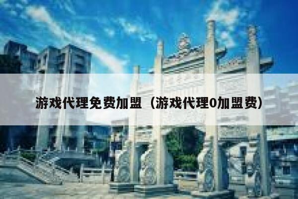 游戏代理免费加盟（游戏代理0加盟费） 第1张