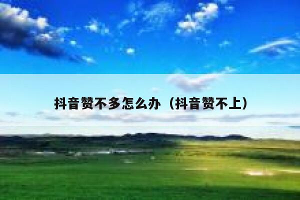 抖音赞不多怎么办（抖音赞不上） 第1张