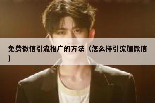 免费微信引流推广的方法（怎么样引流加微信） 第1张