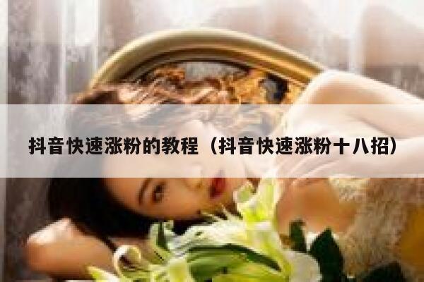 抖音快速涨粉的教程（抖音快速涨粉十八招） 第1张
