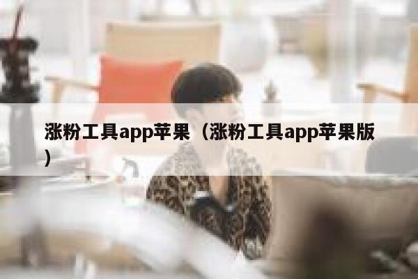 涨粉工具app苹果（涨粉工具app苹果版） 第1张