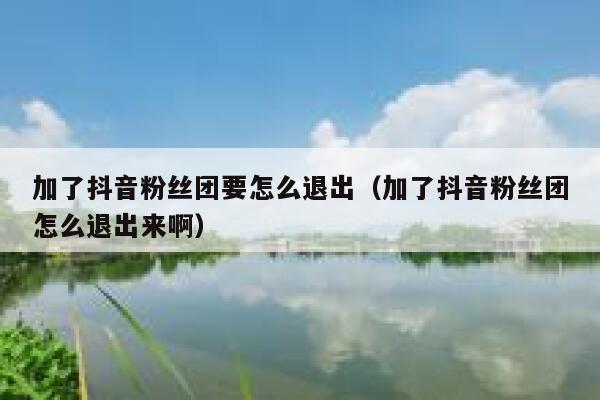 加了抖音粉丝团要怎么退出（加了抖音粉丝团怎么退出来啊） 第1张