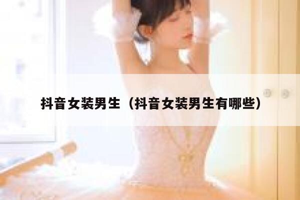 抖音女装男生（抖音女装男生有哪些） 第1张