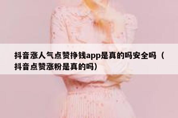 抖音涨人气点赞挣钱app是真的吗安全吗（抖音点赞涨粉是真的吗） 第1张