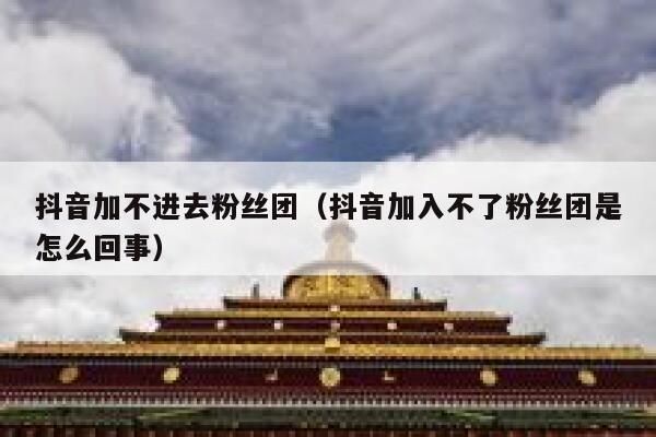 抖音加不进去粉丝团（抖音加入不了粉丝团是怎么回事） 第1张