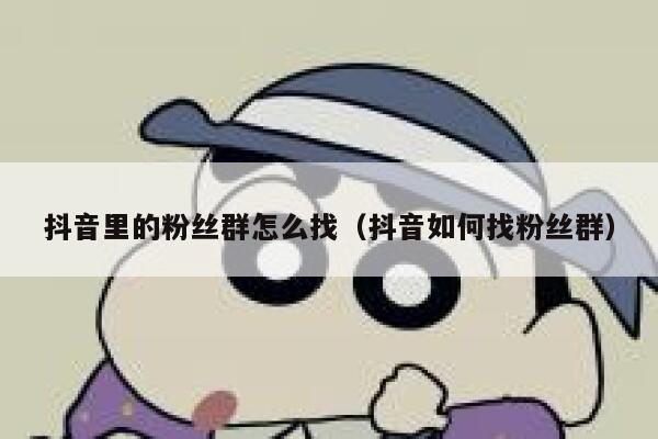 抖音里的粉丝群怎么找（抖音如何找粉丝群） 第1张