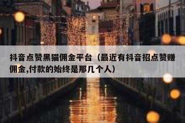 抖音点赞黑猫佣金平台（最近有抖音招点赞赚佣金,付款的始终是那几个人） 第1张