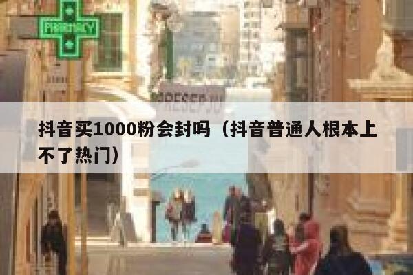 抖音买1000粉会封吗（抖音普通人根本上不了热门） 第1张