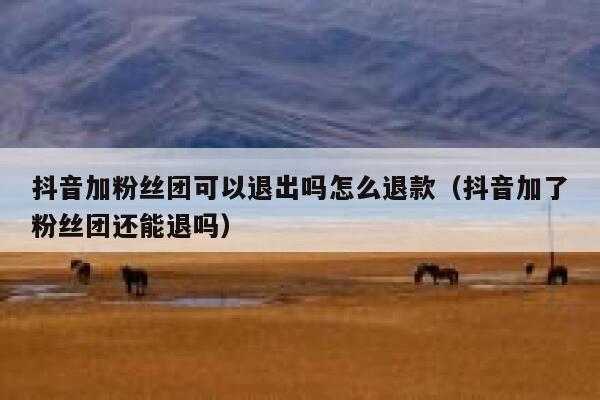 抖音加粉丝团可以退出吗怎么退款（抖音加了粉丝团还能退吗） 第1张