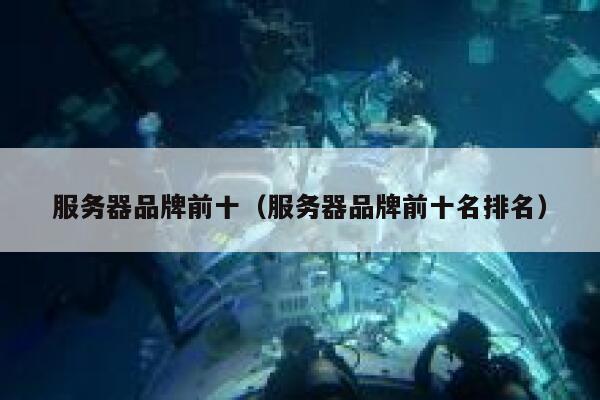 服务器品牌前十（服务器品牌前十名排名） 第1张