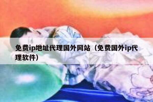 免费ip地址代理国外网站（免费国外ip代理软件） 第1张