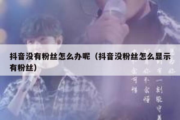 抖音没有粉丝怎么办呢（抖音没粉丝怎么显示有粉丝） 第1张