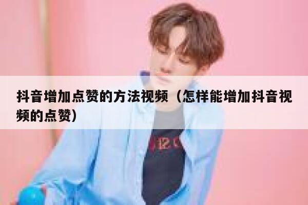 抖音增加点赞的方法视频（怎样能增加抖音视频的点赞） 第1张