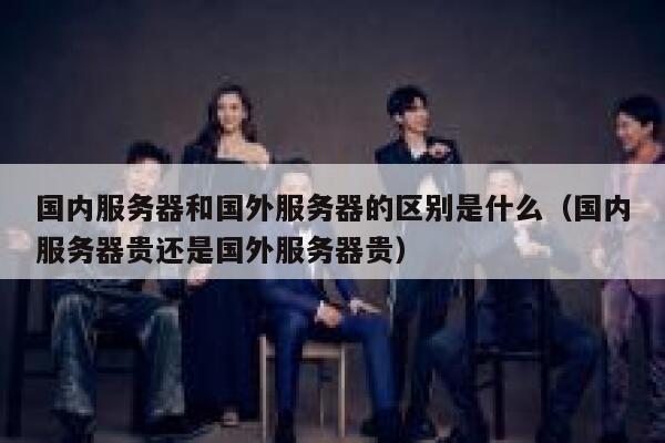 国内服务器和国外服务器的区别是什么（国内服务器贵还是国外服务器贵） 第1张