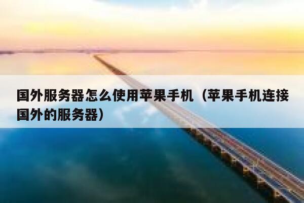 国外服务器怎么使用苹果手机（苹果手机连接国外的服务器） 第1张