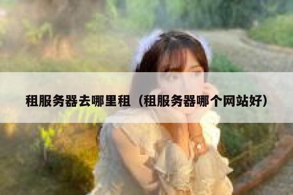 租服务器去哪里租（租服务器哪个网站好） 第1张