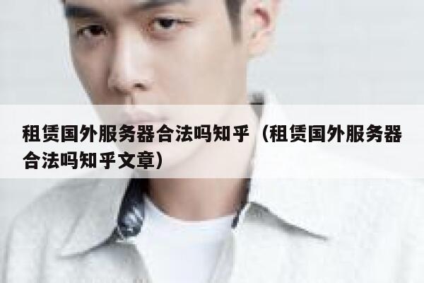 租赁国外服务器合法吗知乎（租赁国外服务器合法吗知乎文章） 第1张