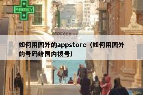 如何用国外的appstore（如何用国外的号码给国内拨号） 第1张