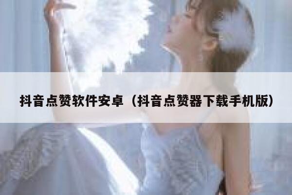 抖音点赞软件安卓（抖音点赞器下载手机版） 第1张