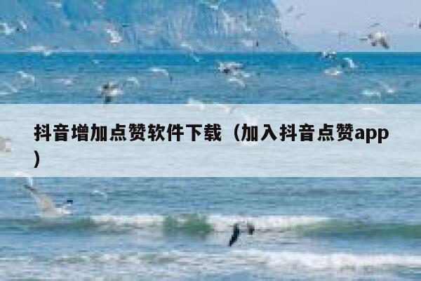 抖音增加点赞软件下载（加入抖音点赞app） 第1张