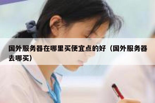 国外服务器在哪里买便宜点的好（国外服务器去哪买） 第1张