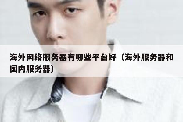 海外网络服务器有哪些平台好（海外服务器和国内服务器） 第1张