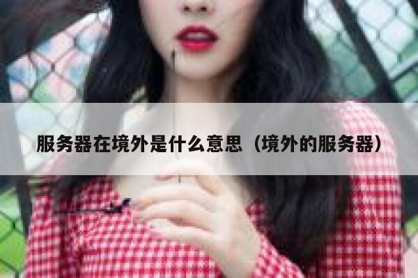 服务器在境外是什么意思（境外的服务器） 第1张